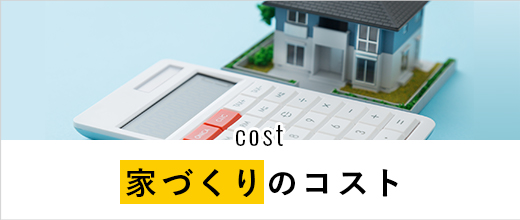 cost 家づくりのコスト